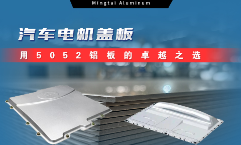 明泰铝业:汽车电机盖板用5052铝板为卓越之选