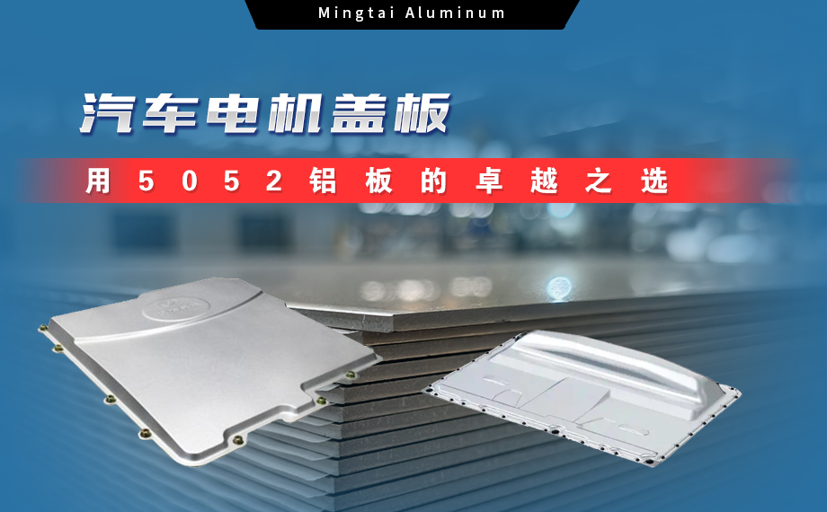 明泰铝业：汽车电机盖板用5052铝板为卓越之选